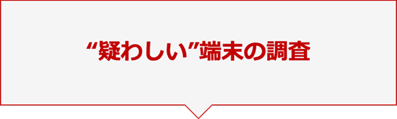 “疑わしい”端末の調査