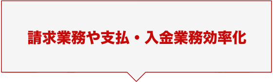 請求業務や支払・入金業務効率化