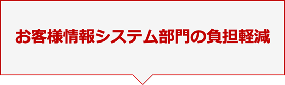 お客様情報システム部門の負担軽減