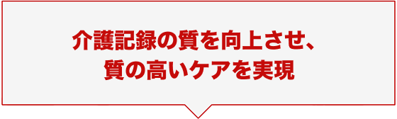 介護記録の質を向上させ、質の高いケアを実現