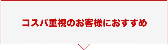 コスパ重視のお客様におすすめ