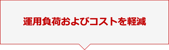 運用負荷およびコストを軽減