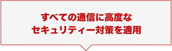 すべての通信に高度なセキュリティー対策を適用