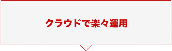 クラウドで楽々運用