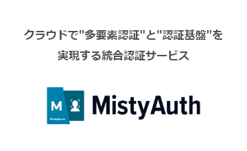 クラウドで”多要素認証”と”認証基盤”を実現する統合認証サービスMistyAuth
