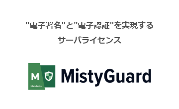 電子署名”と”電子認証”を実現するサーバライセンスMistyGuard