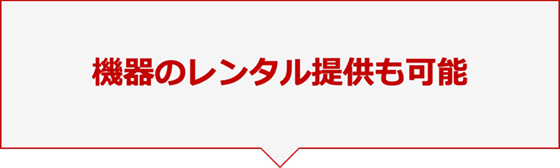 機器のレンタル提供も可能