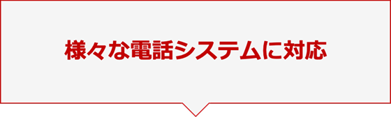 様々な電話システムに対応