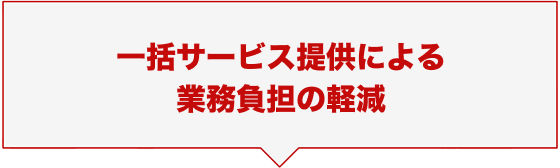 一括サービス提供による業務負担の軽減