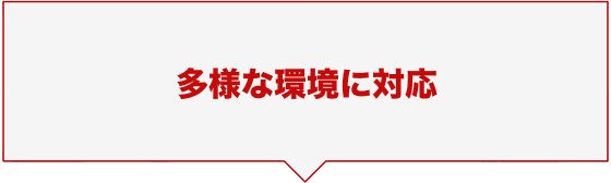 多様な環境に対応