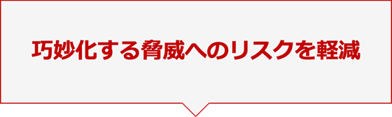 巧妙化する脅威へのリスクを軽減