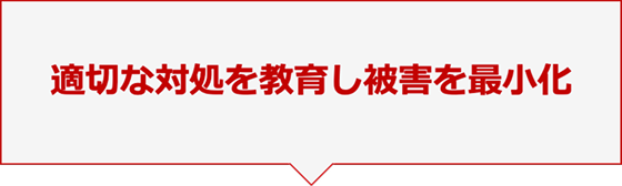 適切な対処を教育し被害を最小化