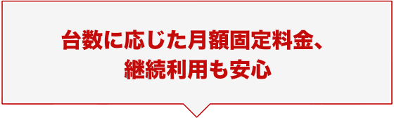 台数に応じた月額固定料金、継続利用も安心