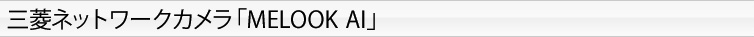 三菱ネットワークカメラ「MELOOK AI」