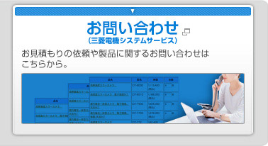 見積依頼（お問い合わせ） お見積もりの依頼や製品に関するお問い合わせ（三菱電機システムサービス）はこちらから。（新しいウインドウが開きます）