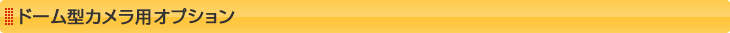 ドーム型カメラ用オプション