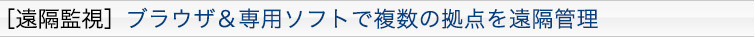 [遠隔監視]ブラウザ＆専用ソフトで複数の拠点を遠隔管理