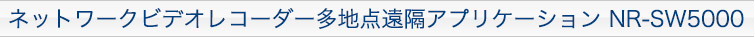 ネットワークビデオレコーダー多地点遠隔アプリケーション NR-SW5000