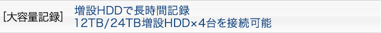 [大容量記録］増設HDDで長時間記録 12TB/24TB増設HDD×4台を接続可能