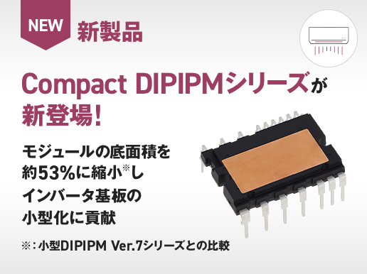 新製品 Compact DIPIPMシリーズが新登場！ モジュールの底面積を小型DIPIPM Ver.7シリーズと比較して約53％に縮小しインバータ基板の小型化に貢献