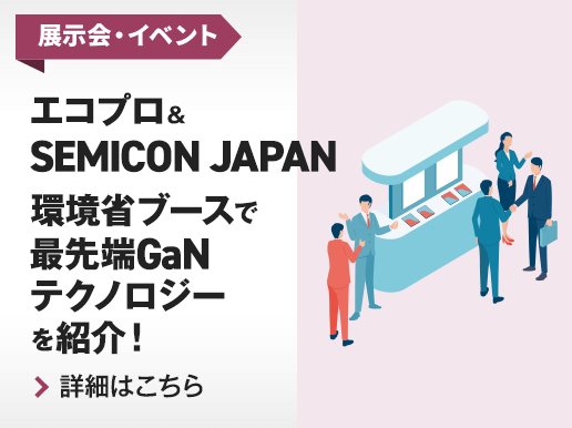 展示会・イベント エコプロ&SEMICON JAPAN 環境省ブースで最先端GaNテクノロジーを紹介！詳細はこちら