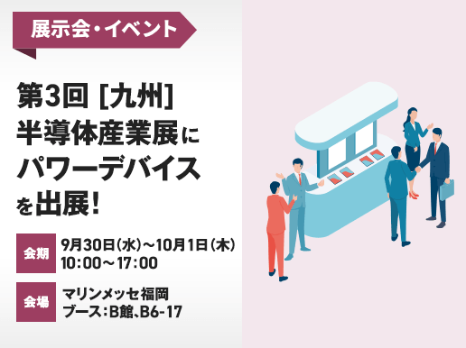 第3回[九州]半導体産業展にパワーデバイスを出展!会期：9月30日(水)から10月1日(木)の10時から17時、会場：マリンメッセ福岡ブース：B館、B6-17