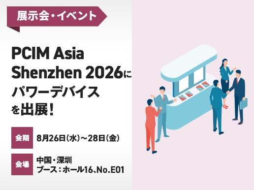 PCIM Asia Shenzhen 2026にパワーデバイスを出展！ 会期 8月26日（水） - 28日（金） 会場 中国・深圳 ブース：ホール16，No.E01