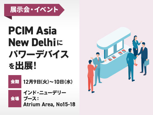 展示会・イベント PCIM Asia New Delhiにパワーデバイスを出展!会期：12月9日(火) - 10日(水)　会場：インド・ニューデリー、ブース：Atrium Area, No15-18
