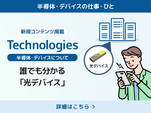 半導体・デバイスの仕事・ひと　新規コンテンツ掲載 Technologies 半導体・デバイスについて 誰でも分かる「光デバイス」