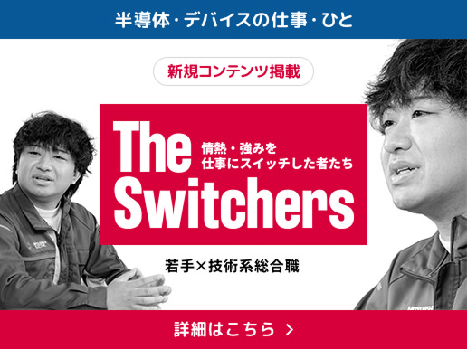 半導体・デバイスの仕事・ひと 新規コンテンツ掲載 The Switchers 若手&times;技術系総合職