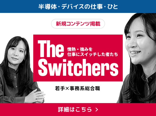 半導体・デバイスの仕事・ひと 新規コンテンツ掲載 The Switchers 若手&times;事務系総合職