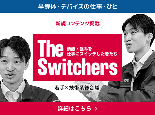 半導体・デバイスの仕事・ひと 新規コンテンツ掲載 The Switchers 若手&times;技術系総合職