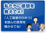 私たちに感想を 教えてネ!!:「人工衛星のひみつ」 を読んだ感想を 聞かせてね!