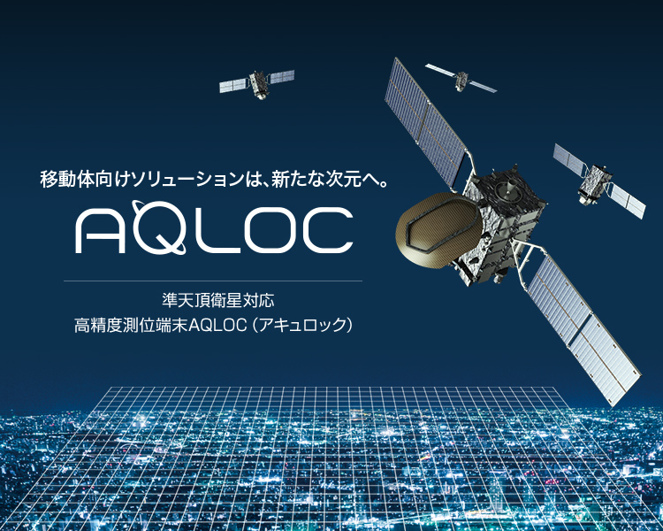 移動体向けソリューションは、新たな次元へ。準天頂衛星対応 高精度測位端末AQLOC（アキュロック）