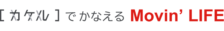 [カケル]でかなえるMovin’ LIFE